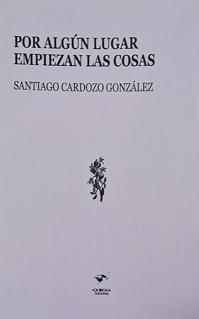 POR ALGUN LUGAR EMPIEZAN LAS COSAS | Santiago Cardozo González