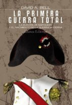 LA PRIMERA GUERRA TOTAL LA EUROPA DE NAPOLEON Y EL NACIMIENT | DAVID A BELL