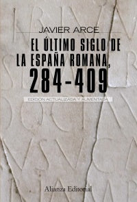 ULTIMO SIGLO DE LA ESPAñA ROMANA 284-409, EL 2ªED | JAVIER ARCE