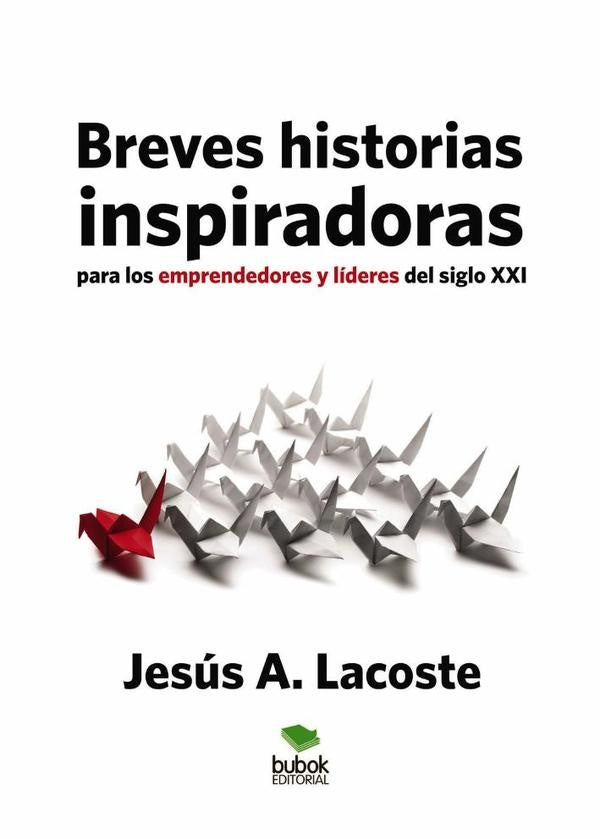 Breves historias inspiradoras para los emprendedores y l?deres del siglo XXI | Jes?sA. Lacoste