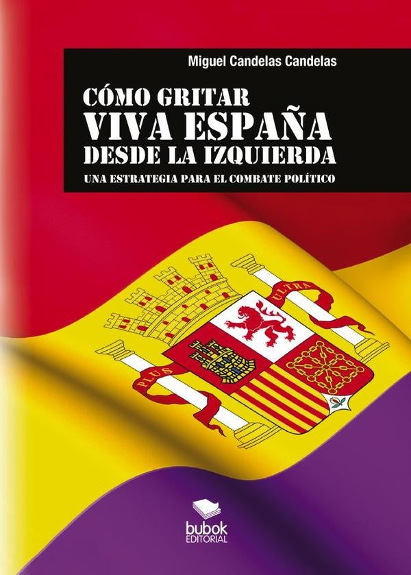 C?MO GRITAR VIVA ESPA?A DESDE LA IZQUIERDA: Una estrategia para el combate pol?tico | MiguelCandelas Candelas