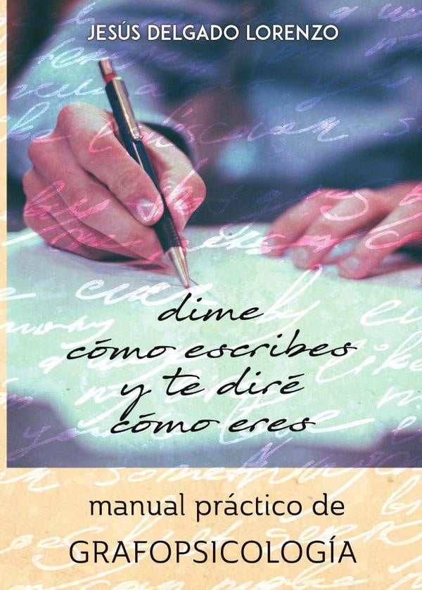 Dime como escribes y te dire como eres: manual practico de grafopsicologia | JesusDelgado Lorenzo
