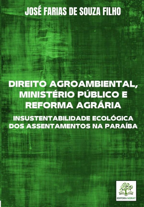 Direito Agroambiental, Ministerio Publico E Reforma Agraria: Insustentabilidade Ecologica Dos Assent | JoseFariasDeSouza Filho