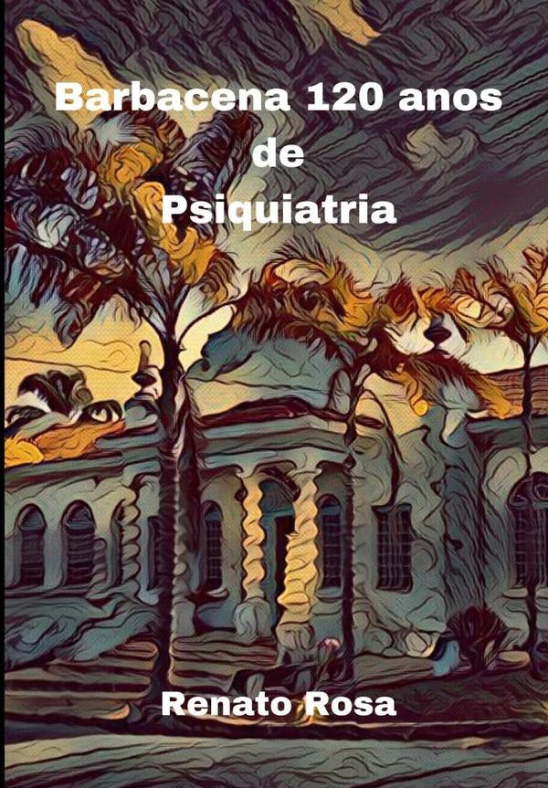 Barbacena 120 Anos De Psiquiatria | Renato Rosa