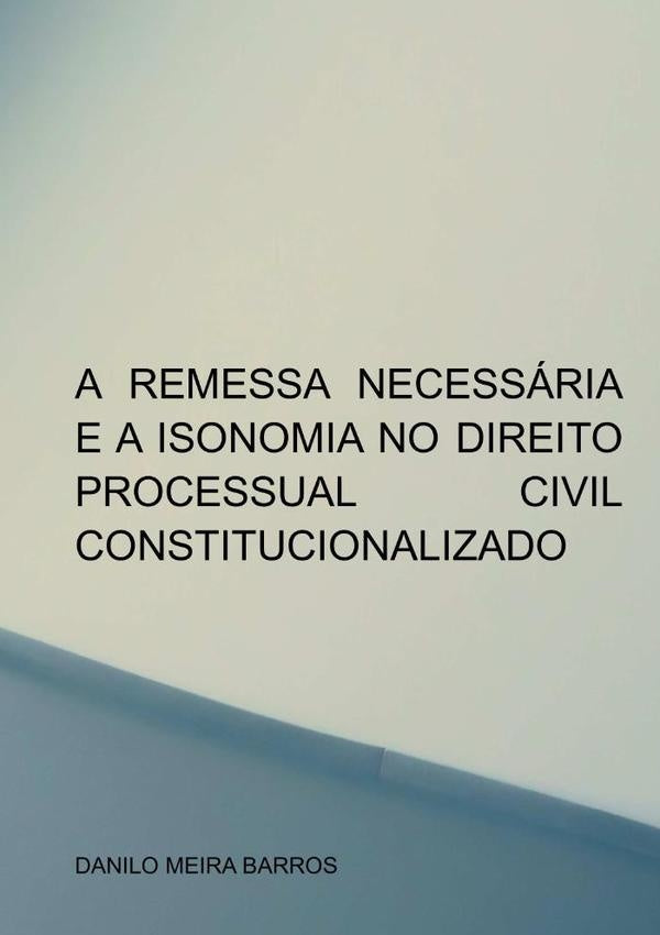 A Remessa Necessaria E A Isonomia No Direito Processual Civil Constitucionalizado | DaniloMeira Barros