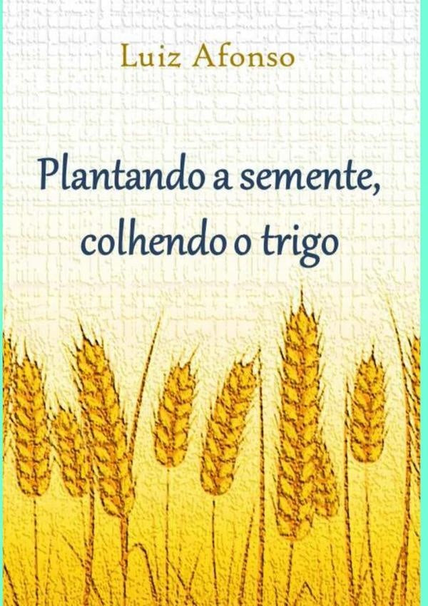 Plantando A Semente, Colhendo O Trigo | Luiz Afonso