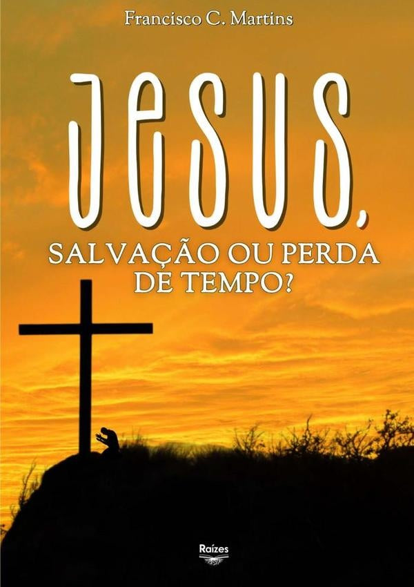 Jesus, Salva??o Ou Perda De Tempo? | FranciscoCleto Martins