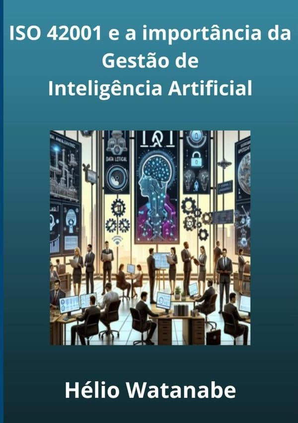 Iso 42001: A Import?ncia Da Gest?o De Intelig?ncia Artificial | Helio Watanabe