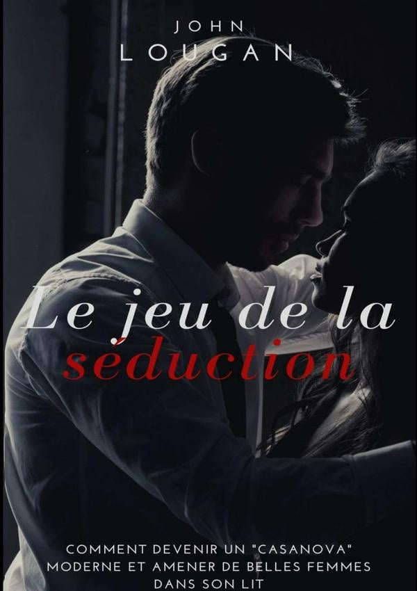 Le Jeu De La Seduction : Comment Devenir Un "casanova" Moderne Et Amener De Belles Femmes Au Lit. | John Lougan