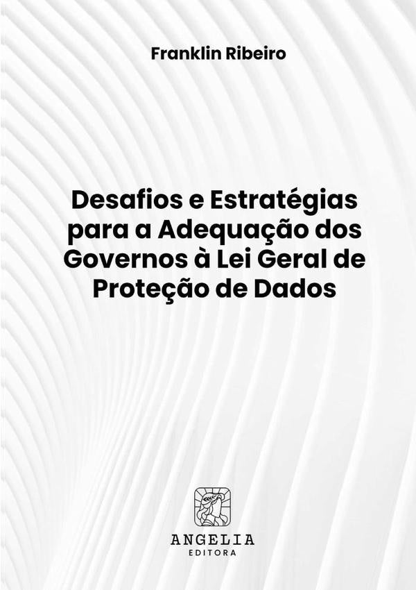 Desafios E Estrategias Para A Adequa??o Dos Governos ? Lei Geral De Prote??o De Dados | Franklin Ribeiro