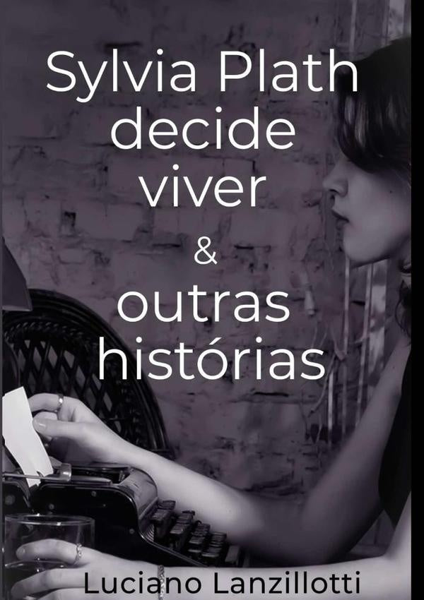 Sylvia Plath Decide Viver & Outras Historias | Luciano Lanzillotti