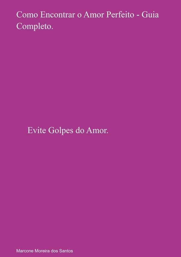 Como Encontrar O Amor Perfeito - Golpe Do Amor Nunca Mais! | MarconeMoreiraDos Santos