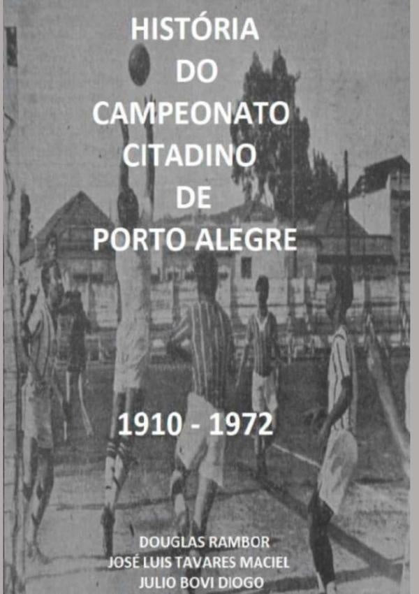 Historia Do Campeonato Citadino De Porto Alegre 1910 - 1972 | JulioJoseLuisTavaresMacielDouglasRamborBovi Diogo