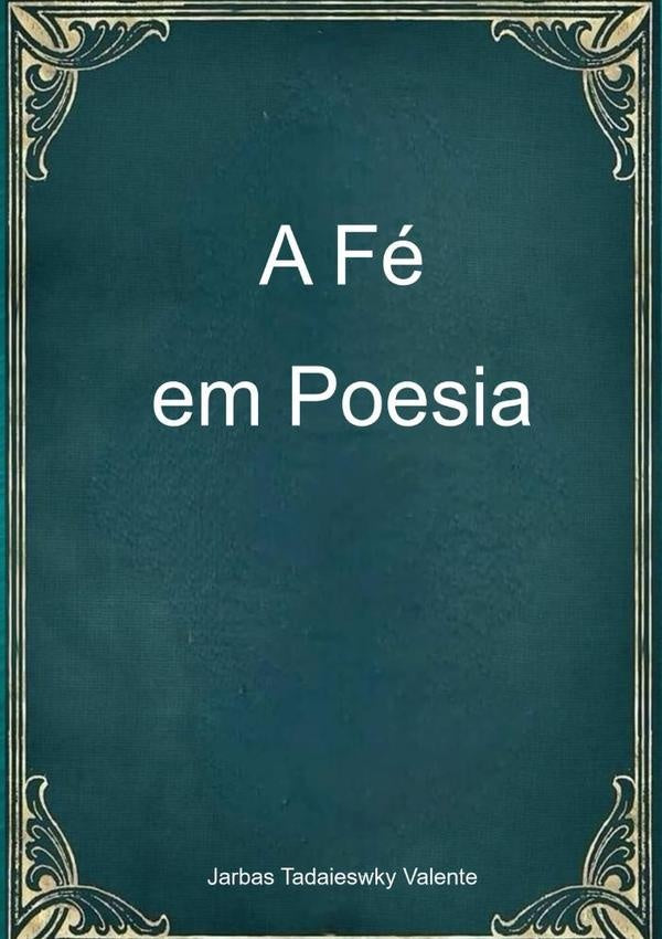 A Fe Em Poesia | JarbasTadaiewsky Valente