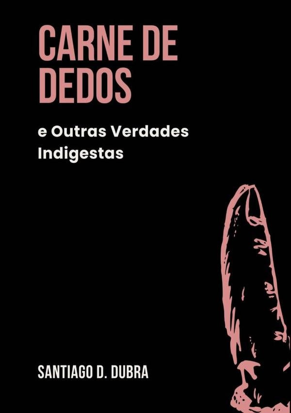 Carne De Dedos, E Outras Verdades Indigestas | SantiagoD. Dubra