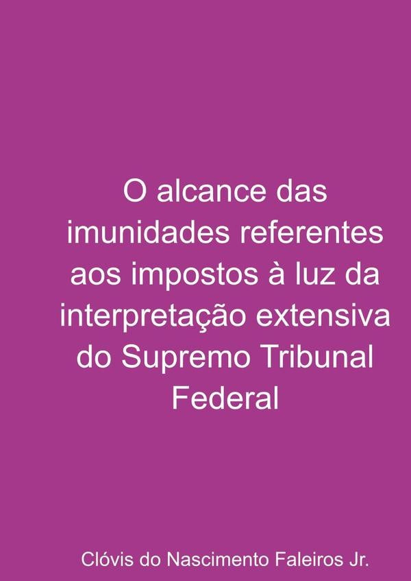 O Alcance Das Imunidades Referentes Aos Impostos ? Luz Da Interpreta??o Extensiva Do Supremo Tribuna | ClovisDoNascimentoFaleiros Jr.