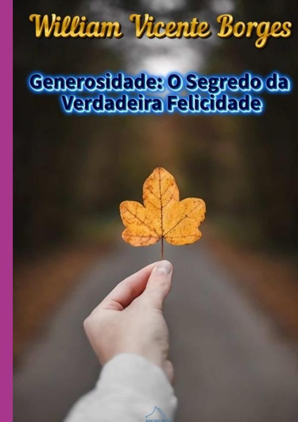 Generosidade: O Segredo Da Verdadeira Felicidade | WilliamVicente Borges