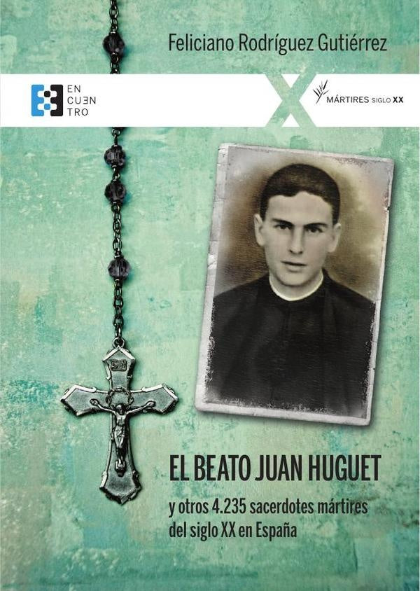 El beato Juan Huguet y otros 4235 sacerdotes, martires del siglo XX en Espa?a | FelicianoRodriguez Gutierrez