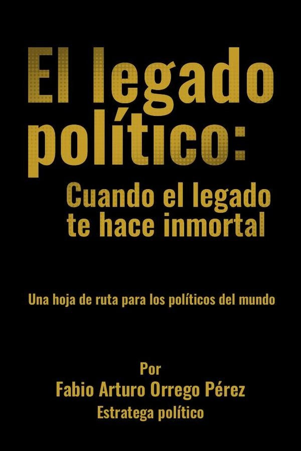 El legado politico: Cuando el legado te hace inmortal | FabioArturoOrrego Perez