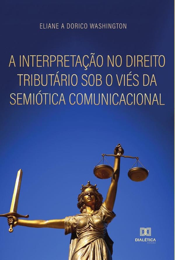 A interpreta??o no direito tributario sob o vies da semiotica comunicacional | ElianeAparecidaDorico Washington
