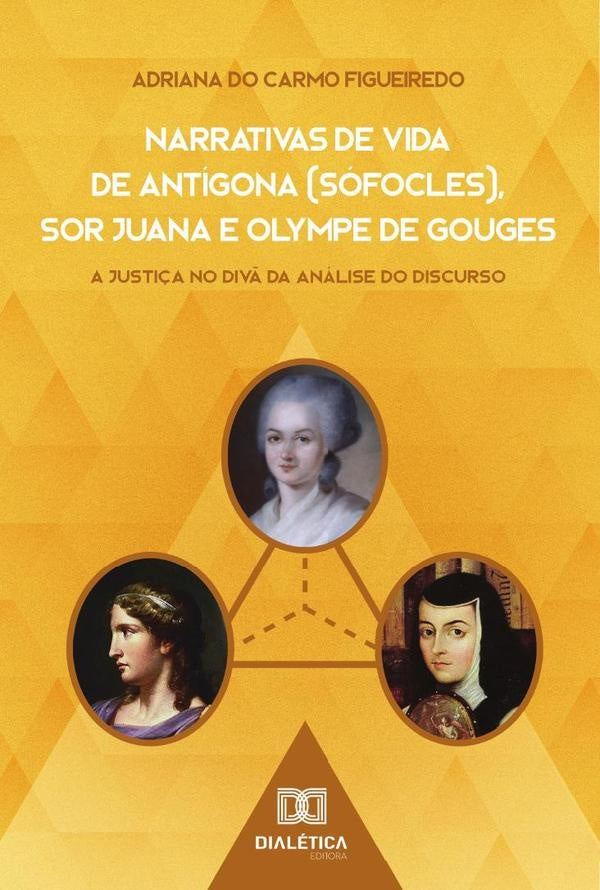 Narrativas de Vida de Antigona (Sofocles), Sor Juana e Olympe de Gouges | AdrianadoCarmo Figueiredo