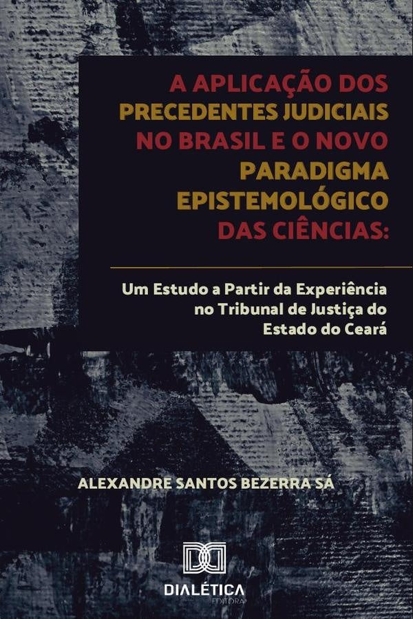 A aplica??o dos precedentes judiciais no Brasil e o novo paradigma epistemologico das ci?ncias | AlexandreSantosBezerra Sa