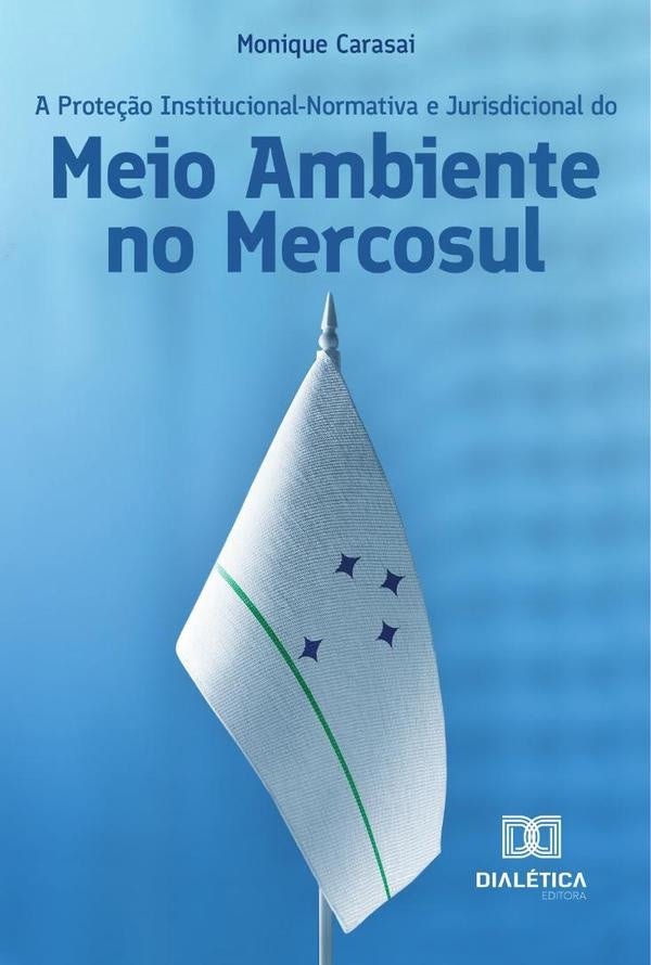 A Prote??o Institucional-Normativa e Jurisdicional do Meio Ambiente no Mercosul | MoniqueRamonaAlves Carasai