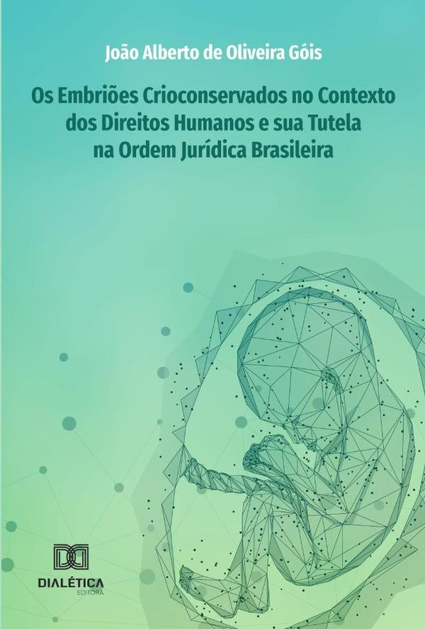 Os Embri?es Crioconservados no Contexto dos Direitos Humanos e sua Tutela na Ordem Juridica Brasilei | Jo?oAlbertodeOliveira Gois.