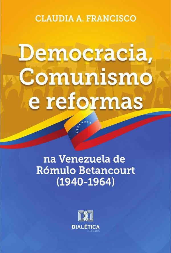 Democracia, Comunismo e reformas na Venezuela de Romulo Betancourt (1940-1964) | Claudia Francisco