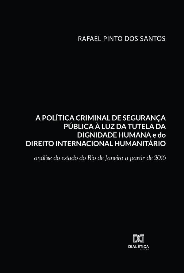 A politica criminal de seguran?a publica ? luz da tutela da dignidade humana e do Direito Internacio | RafaelPintodos Santos