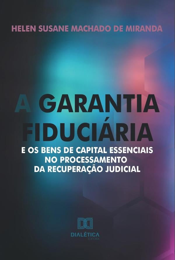 A garantia fiduciaria e os bens de capital essenciais no processamento da recupera??o judicial | HelenSusaneMachadode Miranda