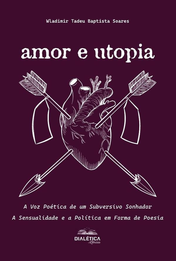 Amor e Utopia: A Voz Poetica de um Subversivo Sonhador | WladimirTadeuBaptista Soares