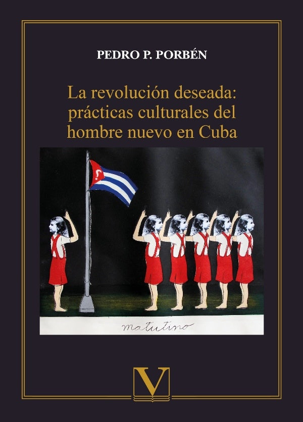 La revolucion deseada: practicas culturales del hombre nuevo en Cuba | PedroPablo Porben