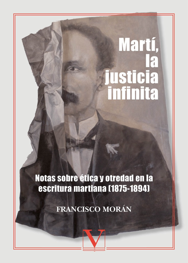 Marti, la justicia infinita: notas sobre etica y otredad en la escritura martiana (1875-1894) | Francisco Moran