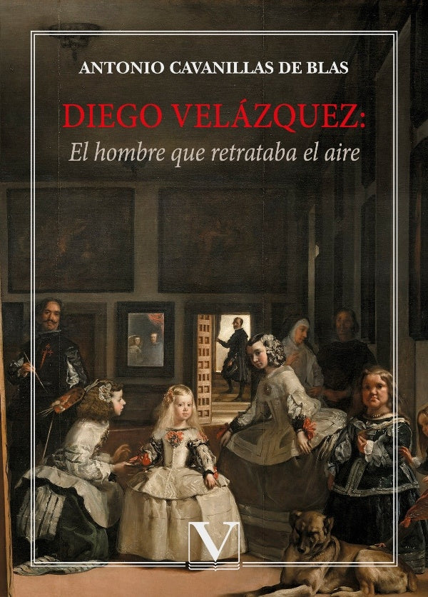Diego Velazquez: El hombre que retrataba el aire | AntonioCavanillasde Blas