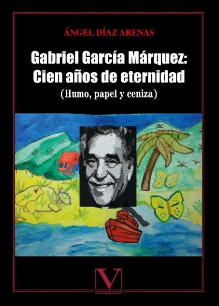 Gabriel Garcia Marquez: Cien a?os de eternidad | angelDiaz Arenas