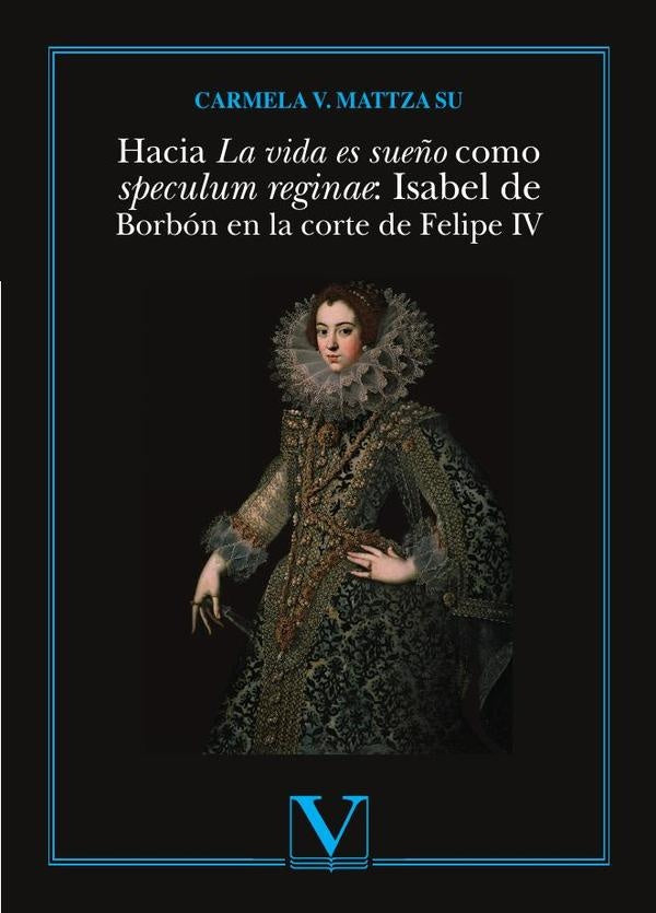 Hacia La vida es sue?o como speculum reginae: Isabel de Borbon en la corte de Felipe IV | CarmelaV.Mattza Su