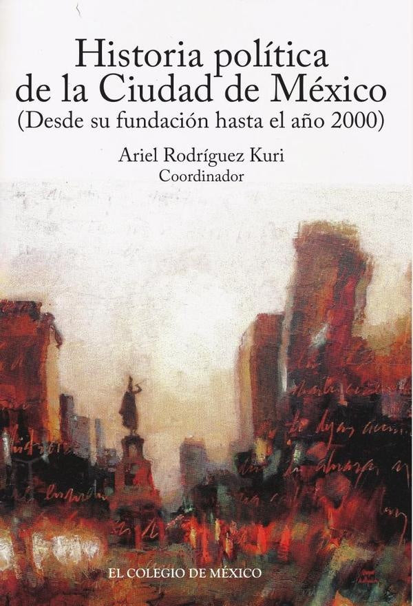 Historia politica de la Ciudad de Mexico (desde su fundacion hasta el a?o 2000) | ArielRodriguez Kuri