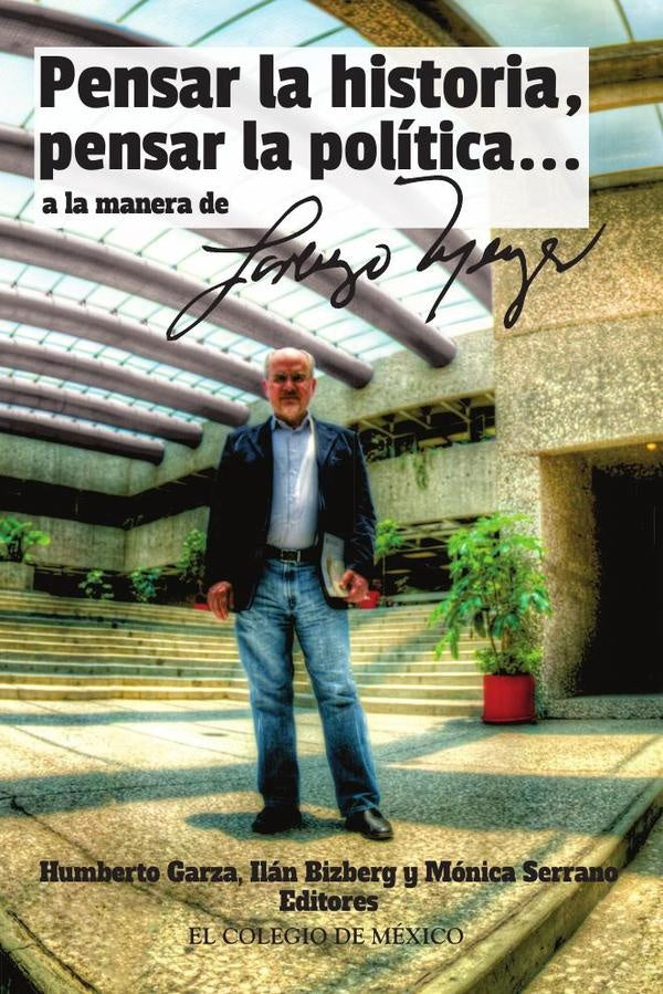 Pensar la historia, pensar la politica a la manera de Lorenzo Meyer | Monica Serrano
