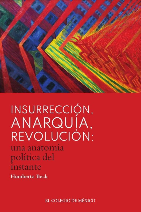 Insurreccion, anarquia, revolucion: una anatomia politica del instante | Humberto Beck