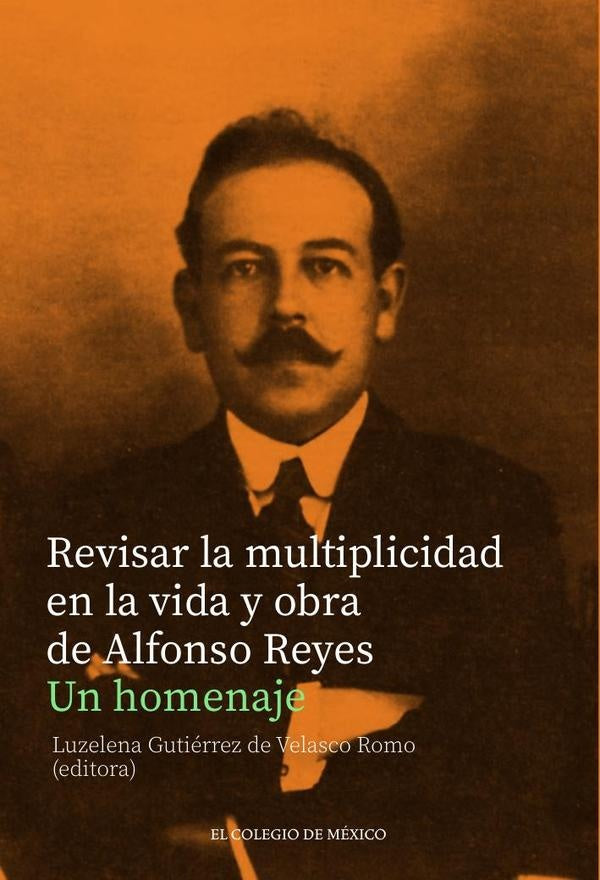 Revisar la multiplicidad en la vida y obra de Alfonso Reyes. | LuzelenaGutierrezDe Velasco