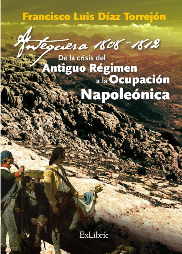 Antequera, 1808-1812. De la crisis del Antiguo Regimen a la Ocupacion Napoleonica | FranciscoLuisDiaz Torrejon