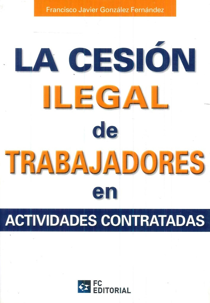La cesion ilegal de trabajadores en actividades subcontratadas | Francisco Javier Gonzalez Fernandez