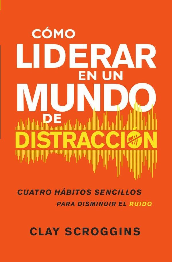 Como liderar en un mundo de distraccion | Clay Scroggins