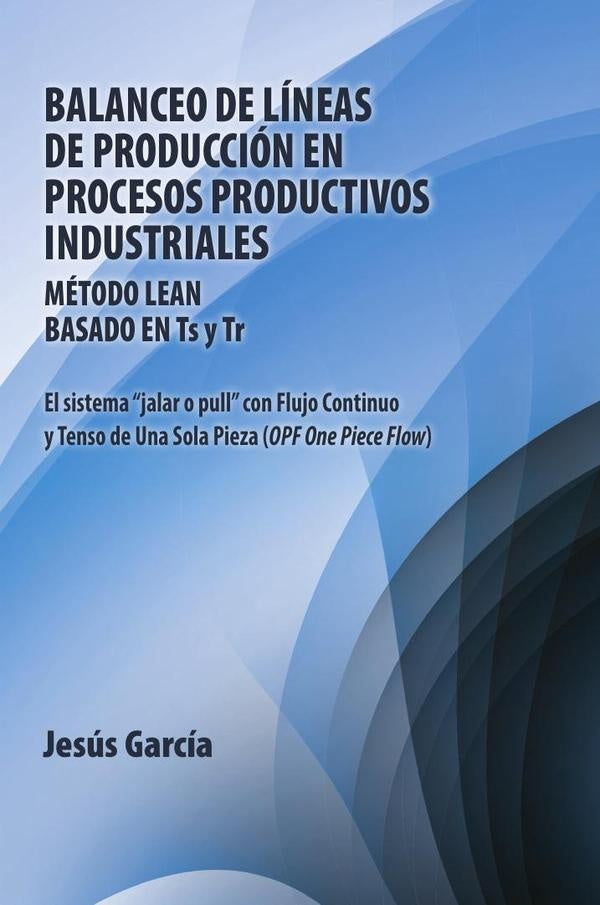 Balanceo De Lineas De Produccion En Procesos Productivos Industriales: Metodo Lean Basado En Ts Y Tr | Jesus Garcia