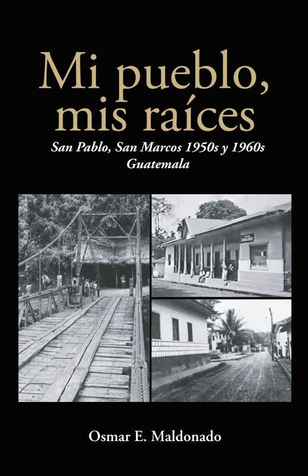 Mi pueblo, mis raices: San Pablo, San Marcos 1950s y 1960s Guatemala | Osmar E. Maldonado