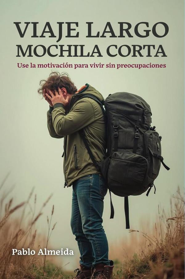 VIAJE LARGO MOCHILA CORTA: Use la motivacion para vivir sin preocupaciones | Pablo Almeida