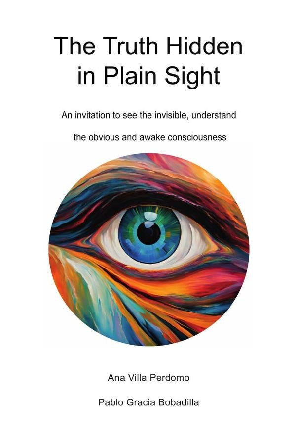 The Truth Hidden in Plain Sight: An invitation to see the invisible, understand the obvious and awak | Ana Villa Perdomo