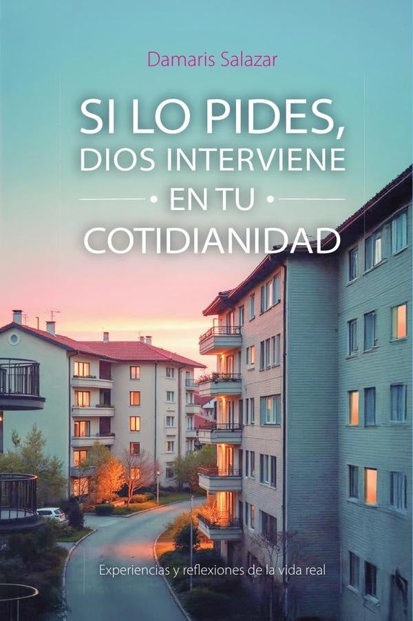 SI LO PIDES, DIOS INTERVIENE EN TU COTIDIANIDAD: Experiencias y reflexiones de la vida real | Damaris Salazar