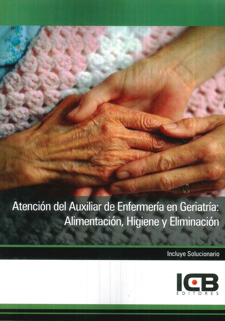 Atencion del Auxiliar de Enfermeria en Geriatria: Alimentacion, Higiene y Eliminacion | Editores ICB